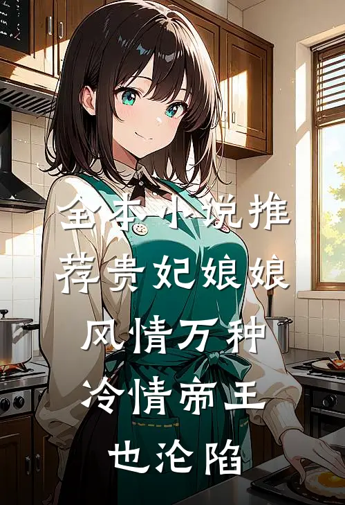 全本小说推荐贵妃娘娘风情万种，冷情帝王也沦陷