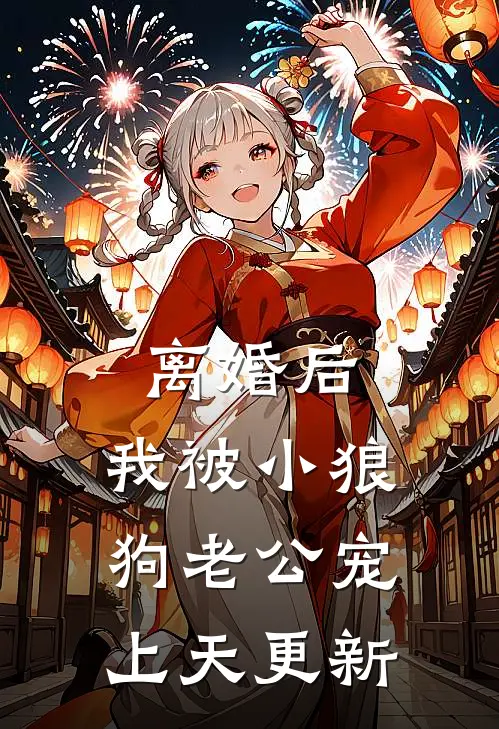 离婚后，我被小狼狗老公宠上天更新