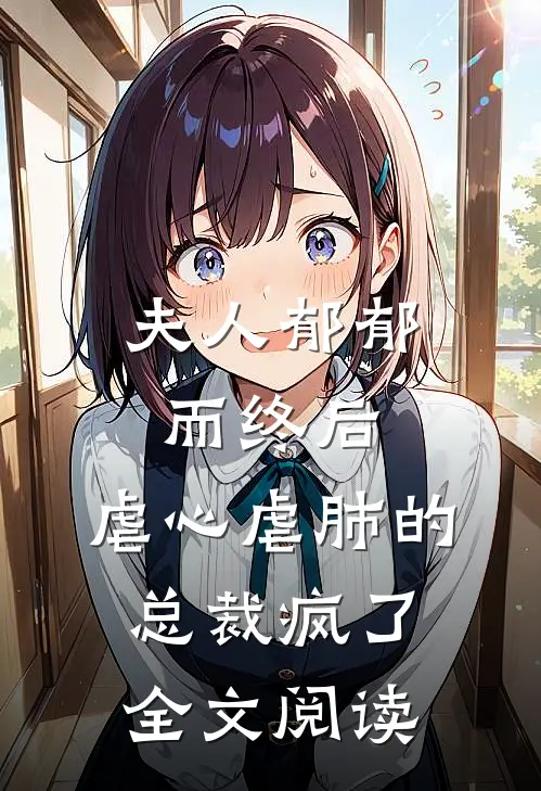 夫人郁郁而终后，虐心虐肺的总裁疯了全文阅读
