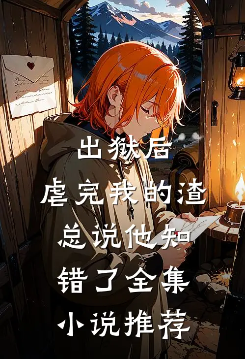 出狱后，虐完我的渣总说他知错了全集小说推荐