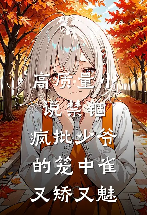 高质量小说禁锢：疯批少爷的笼中雀又矫又魅