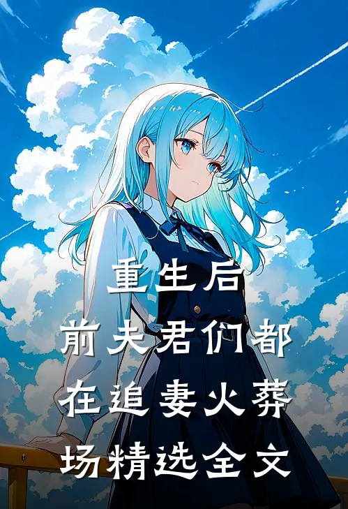 重生后，前夫君们都在追妻火葬场精选全文