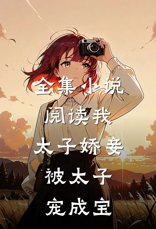 全集小说阅读我，太子娇妾，被太子宠成宝