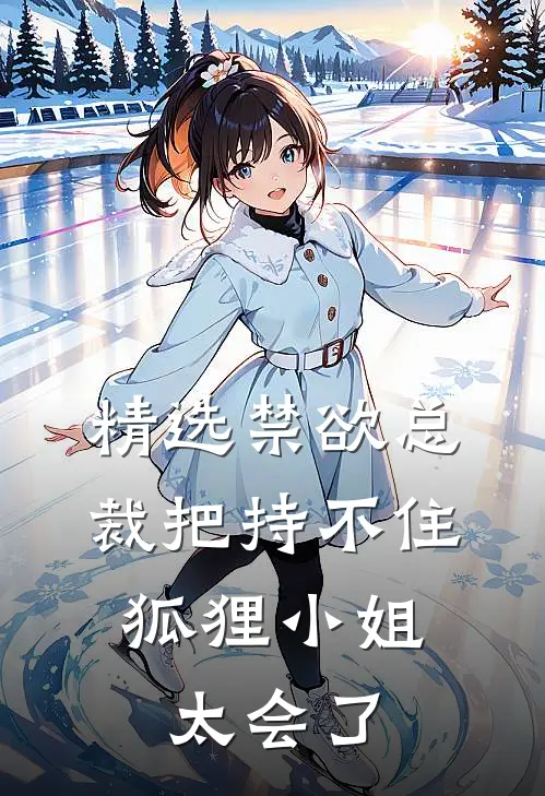 精选禁欲总裁把持不住，狐狸小姐太会了
