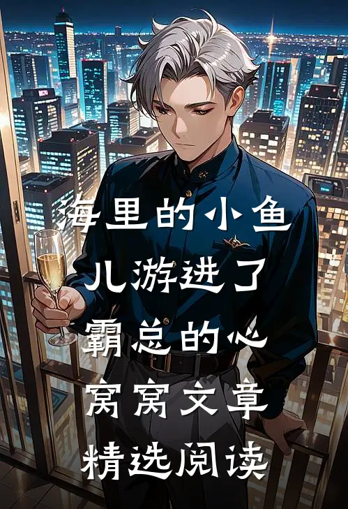 海里的小鱼儿游进了霸总的心窝窝文章精选阅读