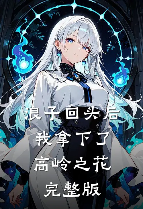 浪子回头后，我拿下了高岭之花完整版