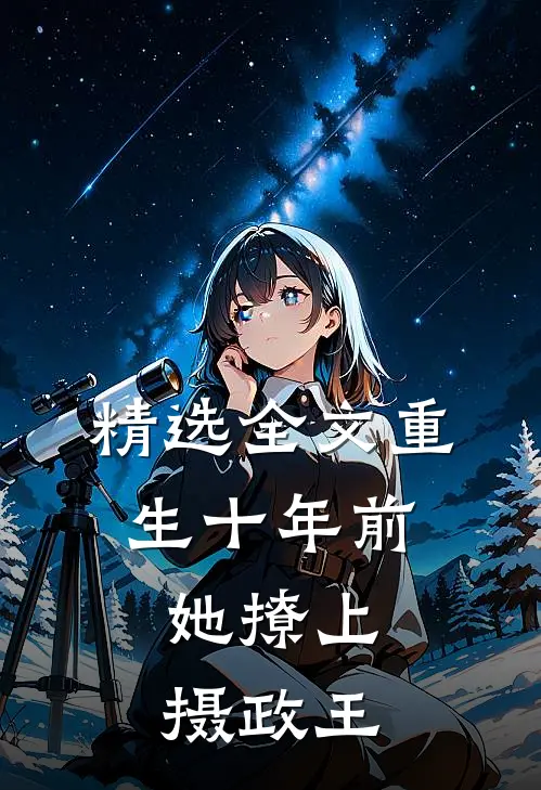 精选全文重生十年前，她撩上摄政王