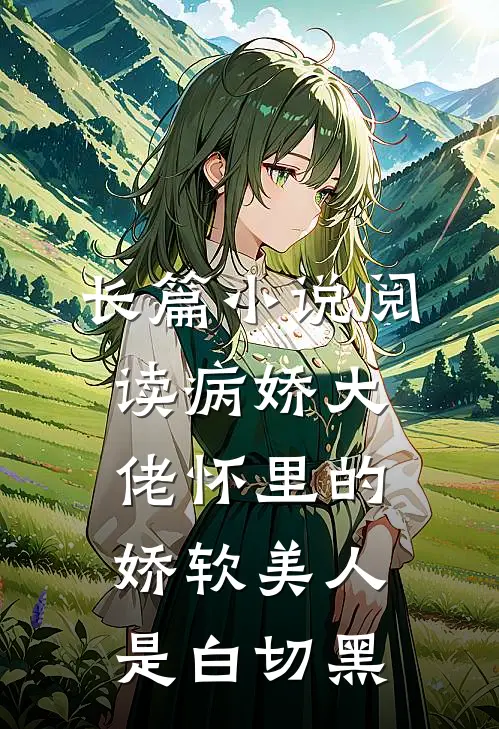 长篇小说阅读病娇大佬怀里的娇软美人是白切黑