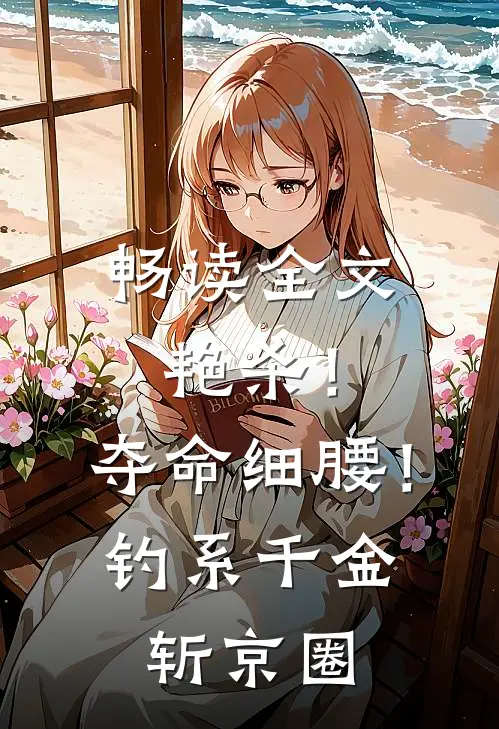 畅读全文艳杀！夺命细腰！钓系千金斩京圈