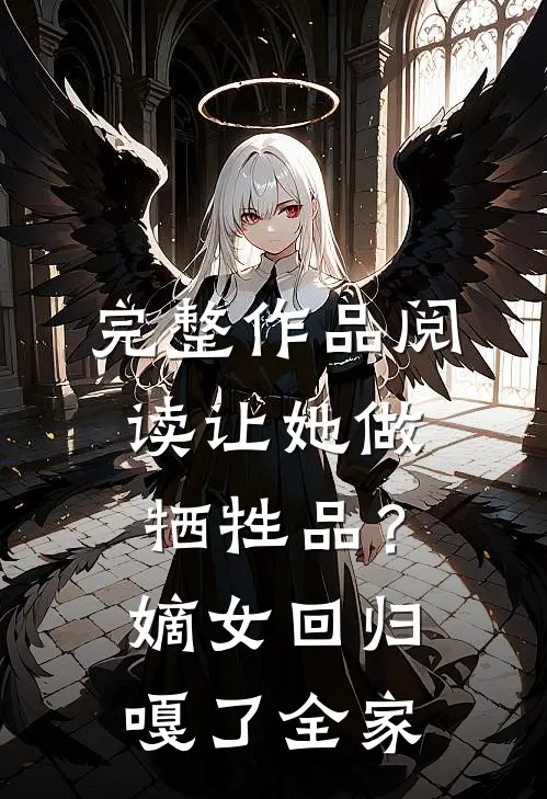 完整作品阅读让她做牺牲品？嫡女回归嘎了全家