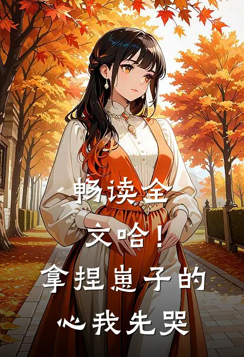 畅读全文哈！拿捏崽子的心，我先哭