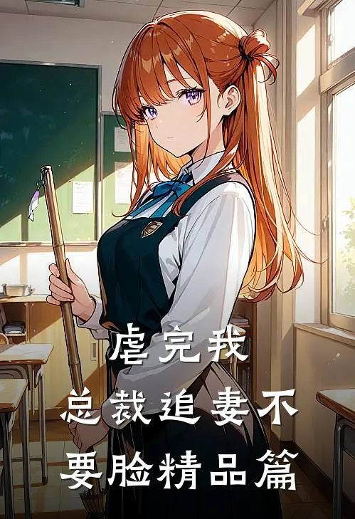 虐完我，总裁追妻不要脸精品篇