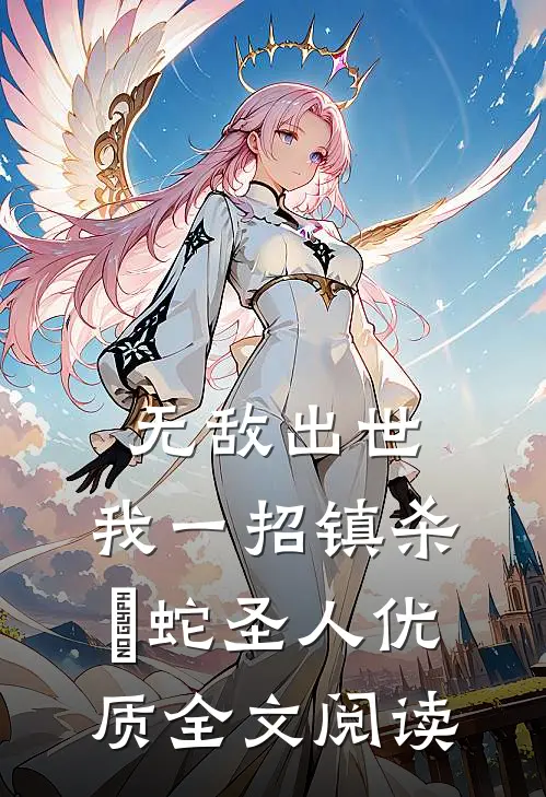无敌出世：我一招镇杀螣蛇圣人优质全文阅读