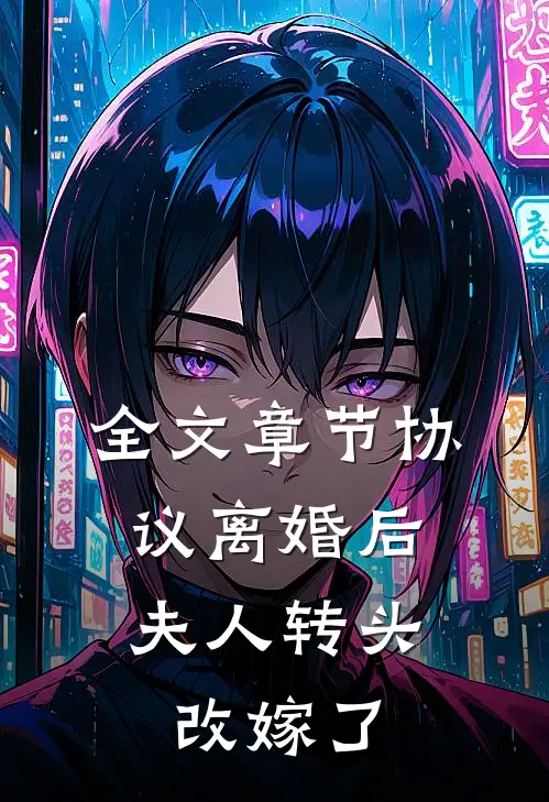 全文章节协议离婚后，夫人转头改嫁了