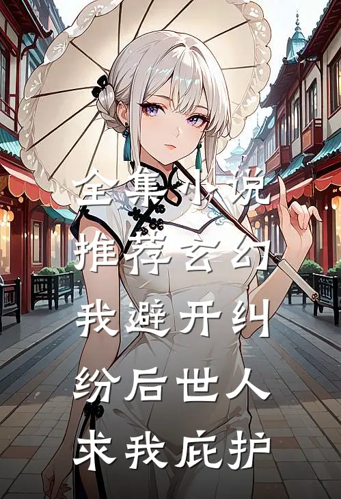 全集小说推荐玄幻：我避开纠纷后世人求我庇护