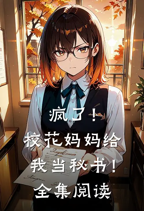 疯了！校花妈妈给我当秘书！全集阅读