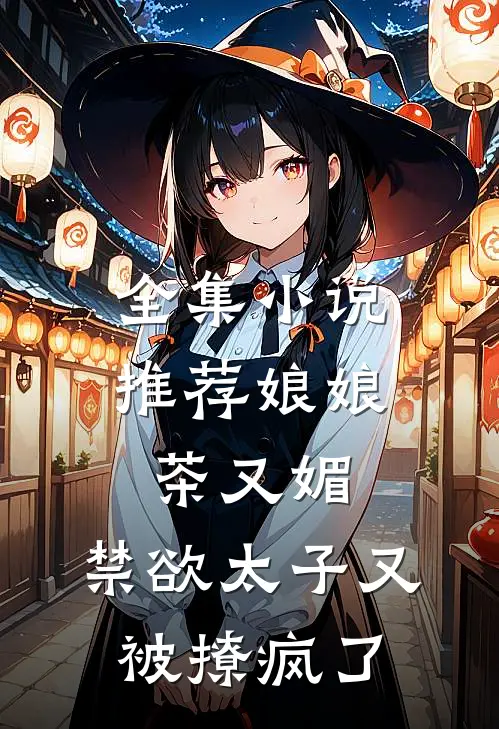 全集小说推荐娘娘茶又媚，禁欲太子又被撩疯了