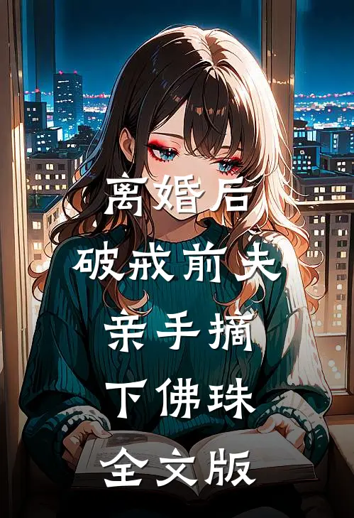离婚后，破戒前夫亲手摘下佛珠全文版