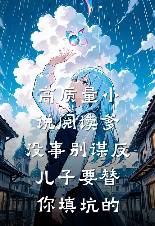 高质量小说阅读爹，没事别谋反，儿子要替你填坑的