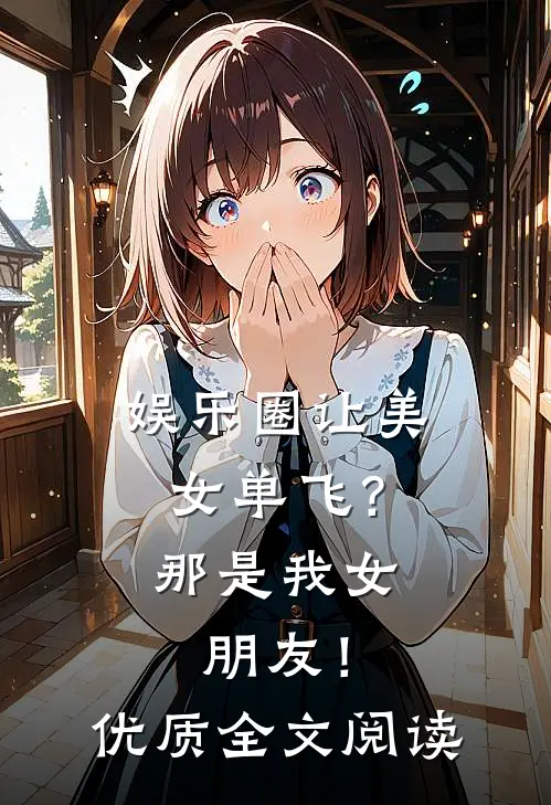 娱乐圈让美女单飞？那是我女朋友！优质全文阅读