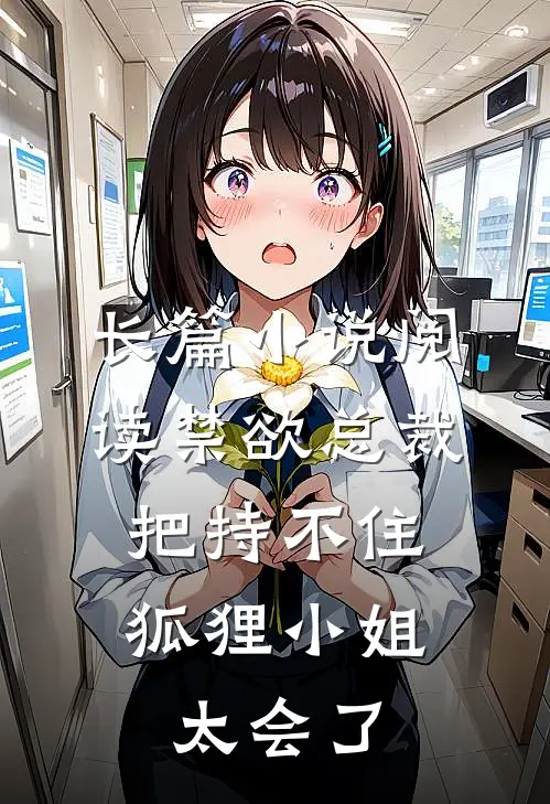 长篇小说阅读禁欲总裁把持不住，狐狸小姐太会了