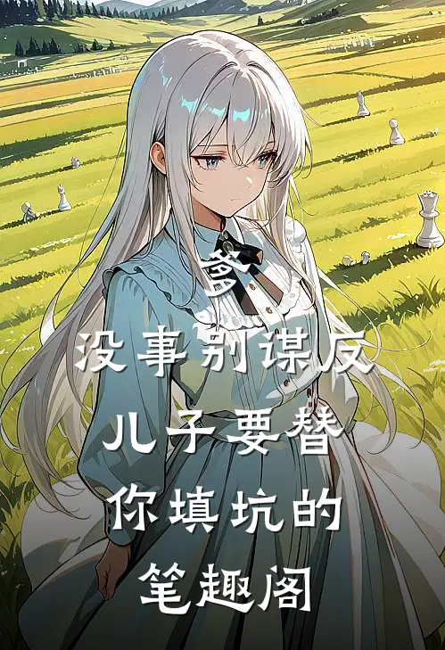 爹,没事别谋反,儿子要替你填坑的 笔趣阁