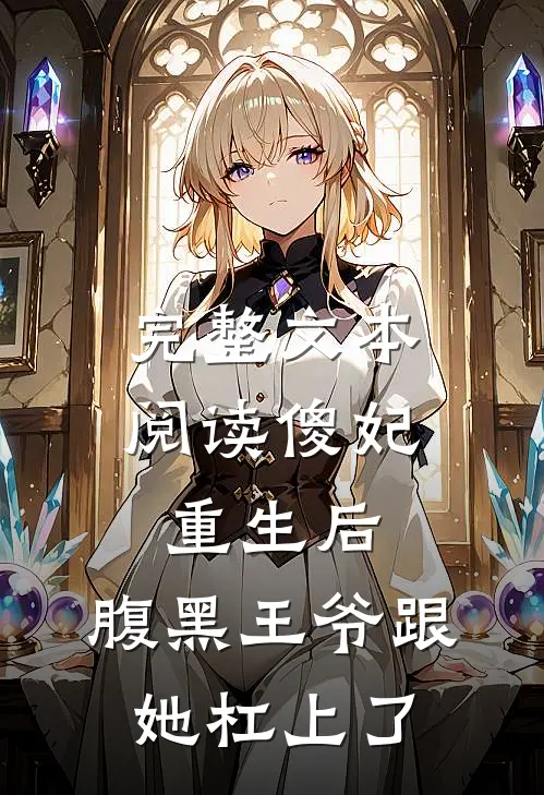 完整文本阅读傻妃重生后，腹黑王爷跟她杠上了