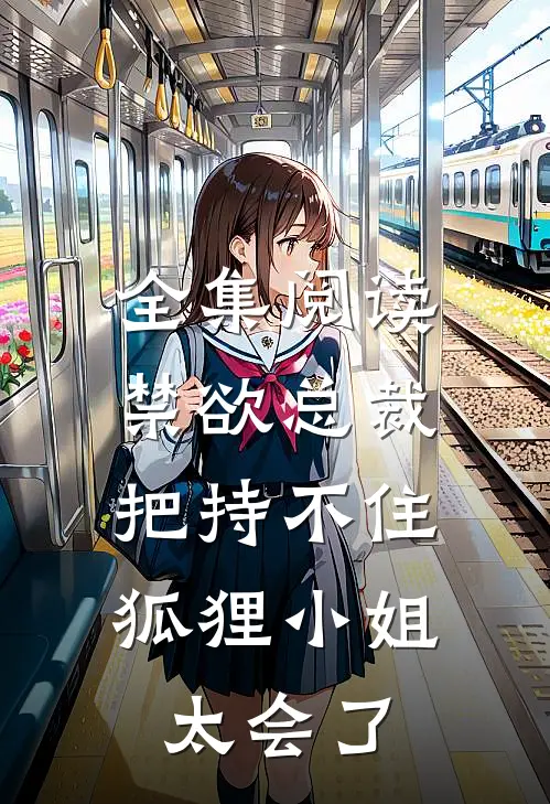 全集阅读禁欲总裁把持不住，狐狸小姐太会了