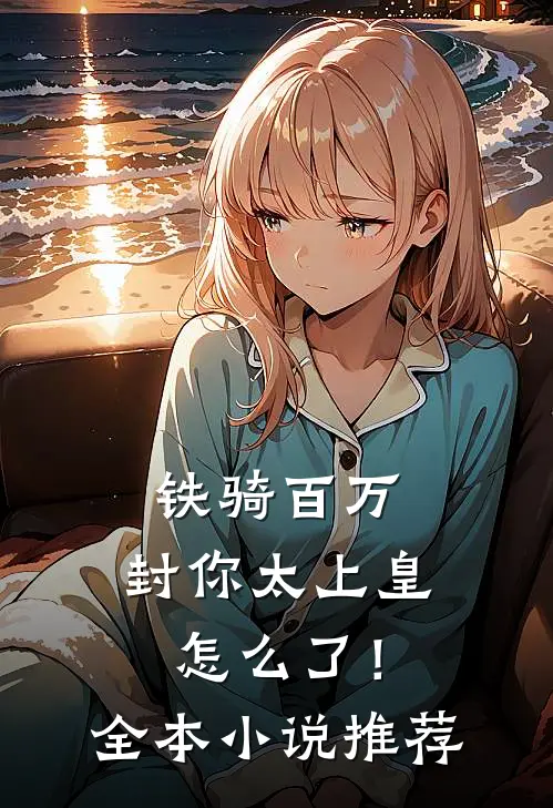 铁骑百万，封你太上皇怎么了！全本小说推荐