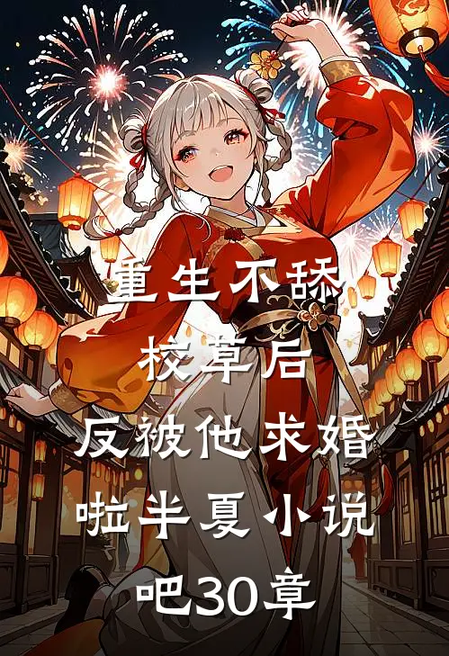 重生不舔校草后,反被他求婚啦半夏小说吧30章