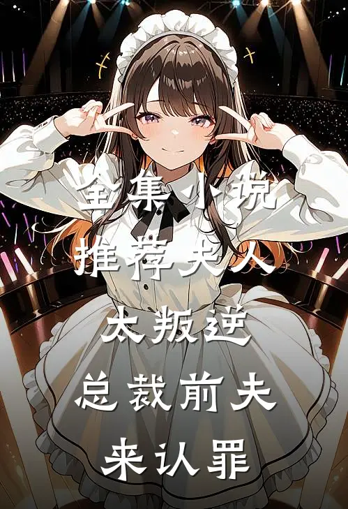 全集小说推荐夫人太叛逆，总裁前夫来认罪