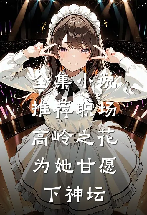 全集小说推荐职场：高岭之花为她甘愿下神坛