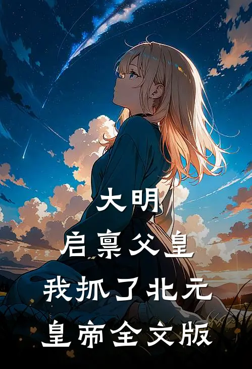 大明：启禀父皇，我抓了北元皇帝全文版