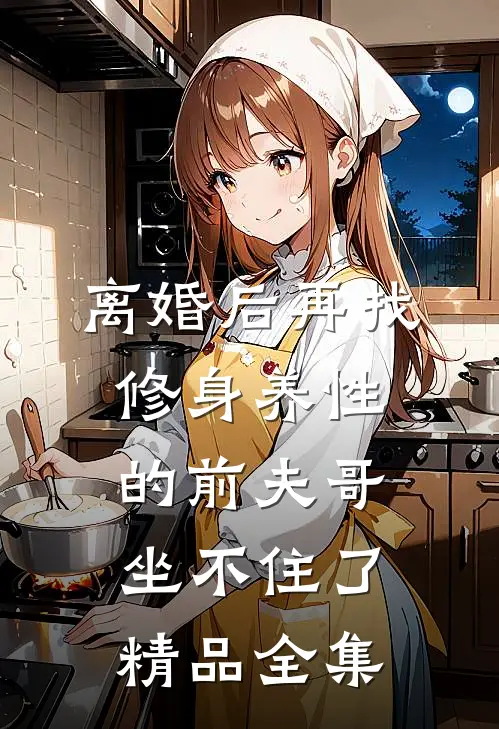 离婚后再找，修身养性的前夫哥坐不住了精品全集