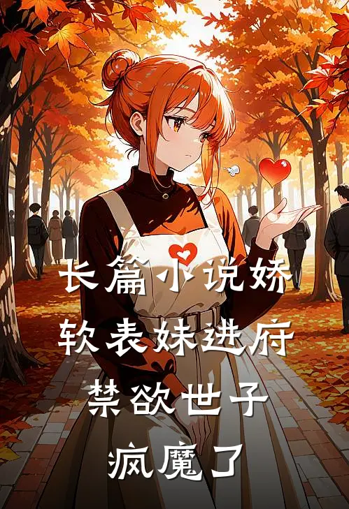 长篇小说娇软表妹进府：禁欲世子疯魔了
