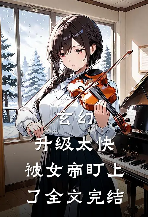 玄幻：升级太快，被女帝盯上了全文完结
