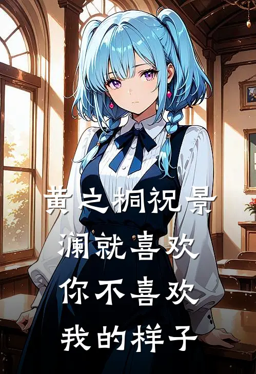 黄之桐祝景澜就喜欢你不喜欢我的样子