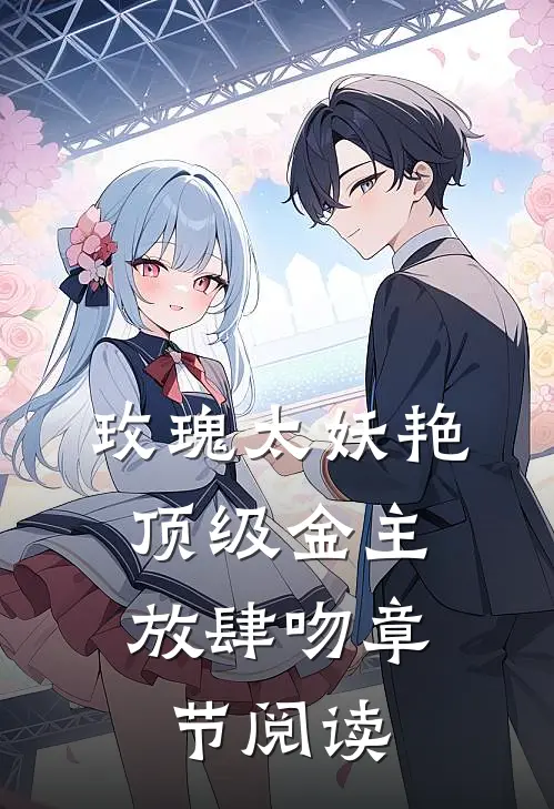 玫瑰太妖艳，顶级金主放肆吻章节阅读