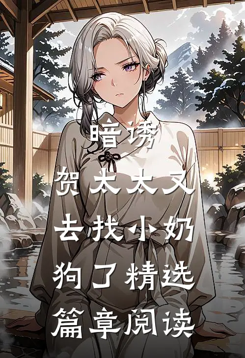暗诱：贺太太又去找小奶狗了精选篇章阅读