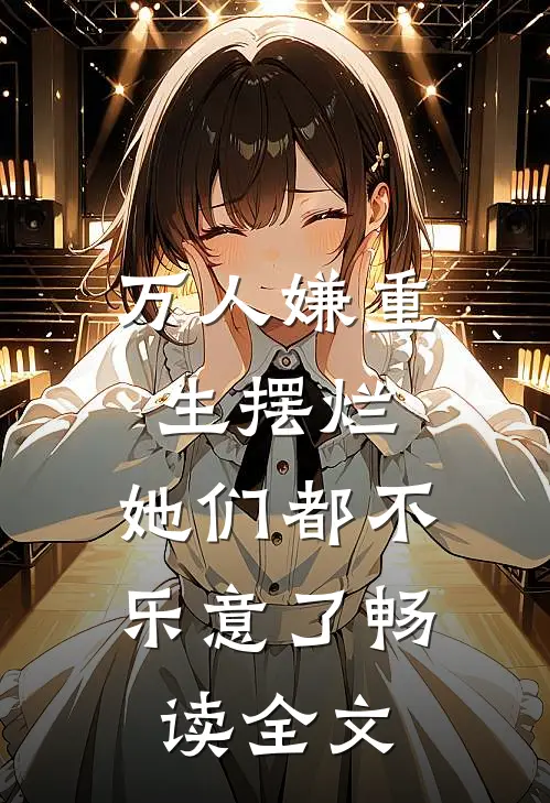 万人嫌重生摆烂，她们都不乐意了畅读全文