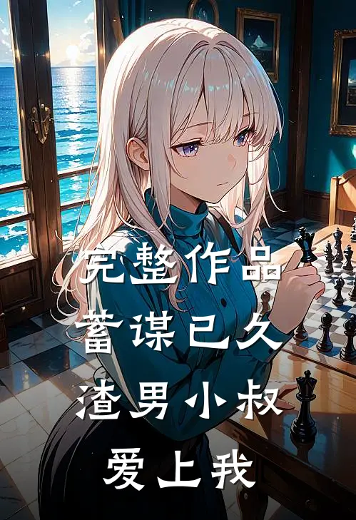 完整作品蓄谋已久：渣男小叔爱上我