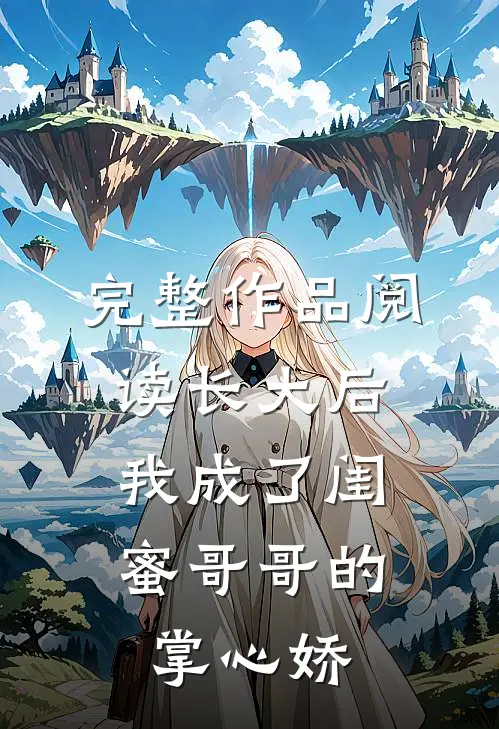 完整作品阅读长大后，我成了闺蜜哥哥的掌心娇