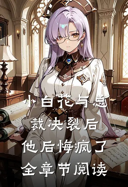 小白花与总裁决裂后，他后悔疯了全章节阅读