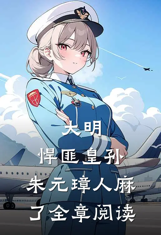大明：悍匪皇孙，朱元璋人麻了全章阅读