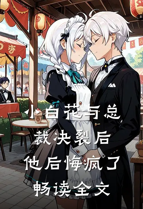 小白花与总裁决裂后，他后悔疯了畅读全文