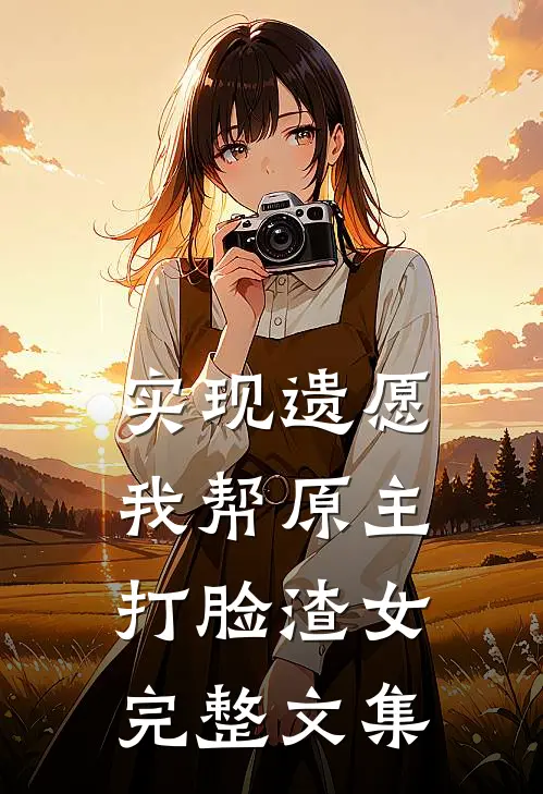 实现遗愿，我帮原主打脸渣女完整文集