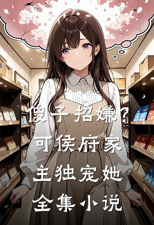 傻子招嫌？可侯府家主独宠她全集小说
