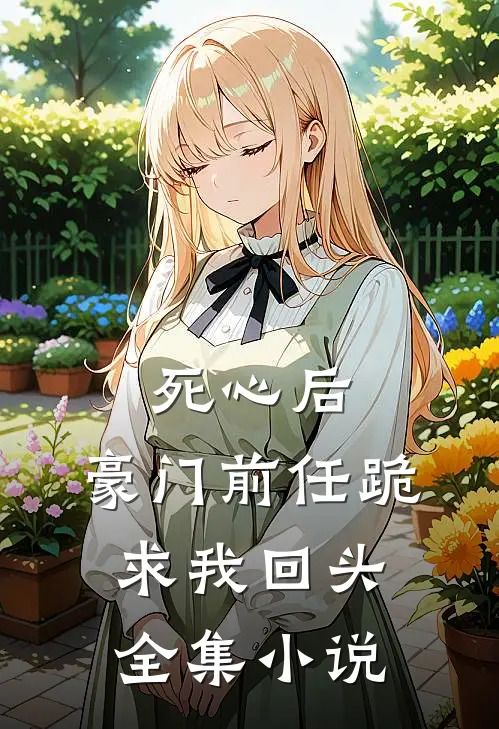 死心后，豪门前任跪求我回头全集小说
