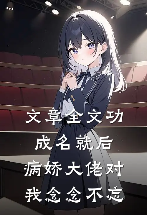 文章全文功成名就后，病娇大佬对我念念不忘