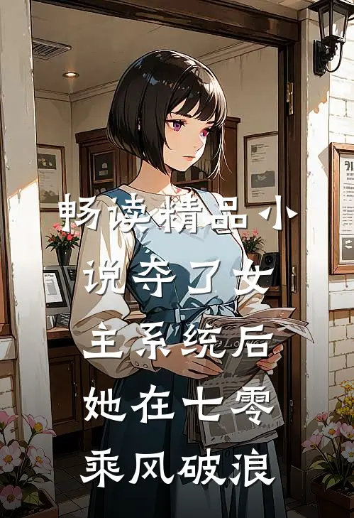 畅读精品小说夺了女主系统后，她在七零乘风破浪